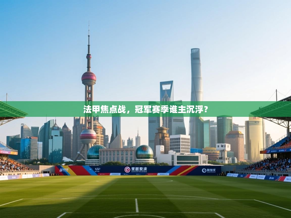 法甲焦点战，冠军赛季谁主沉浮？